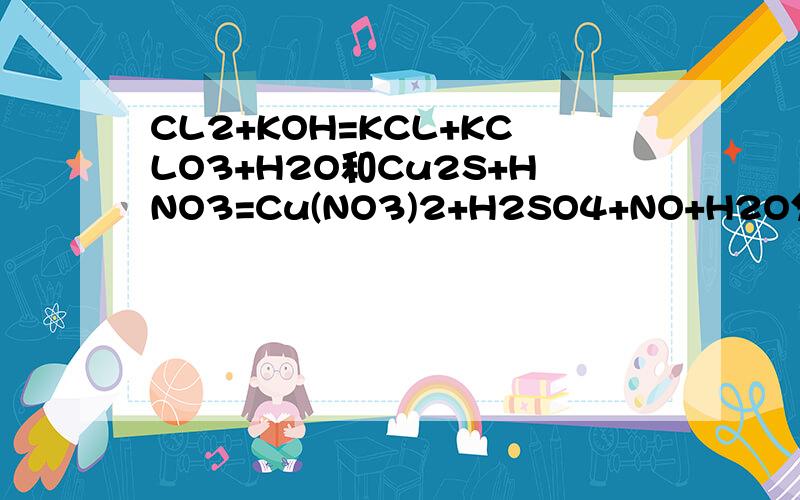 CL2+KOH=KCL+KCLO3+H2O和Cu2S+HNO3=Cu(NO3)2+H2SO4+NO+H2O分别怎么配平?