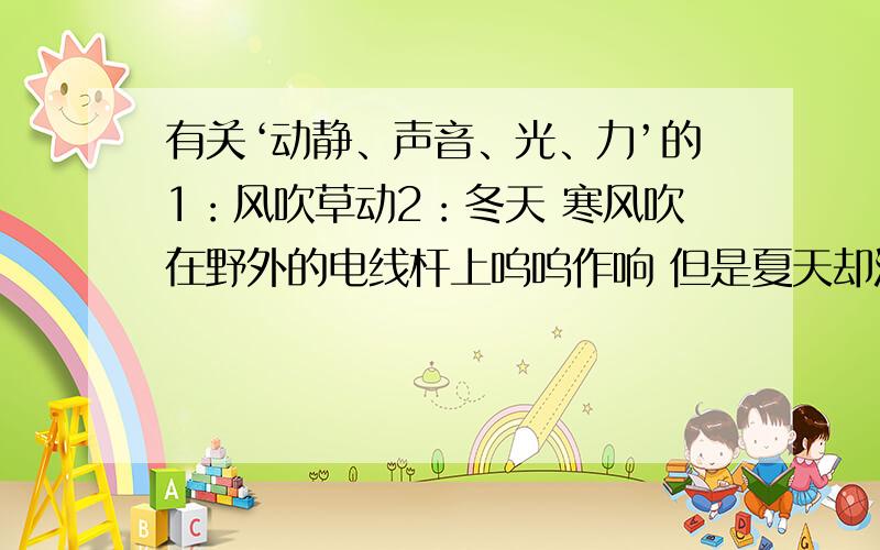 有关‘动静、声音、光、力’的1：风吹草动2：冬天 寒风吹在野外的电线杆上呜呜作响 但是夏天却没有 为什么?