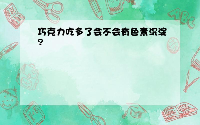 巧克力吃多了会不会有色素沉淀?