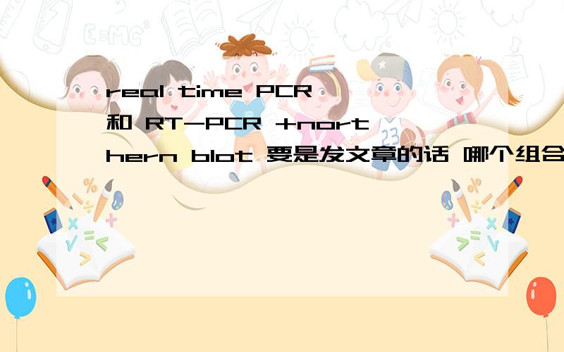 real time PCR 和 RT-PCR +northern blot 要是发文章的话 哪个组合好些