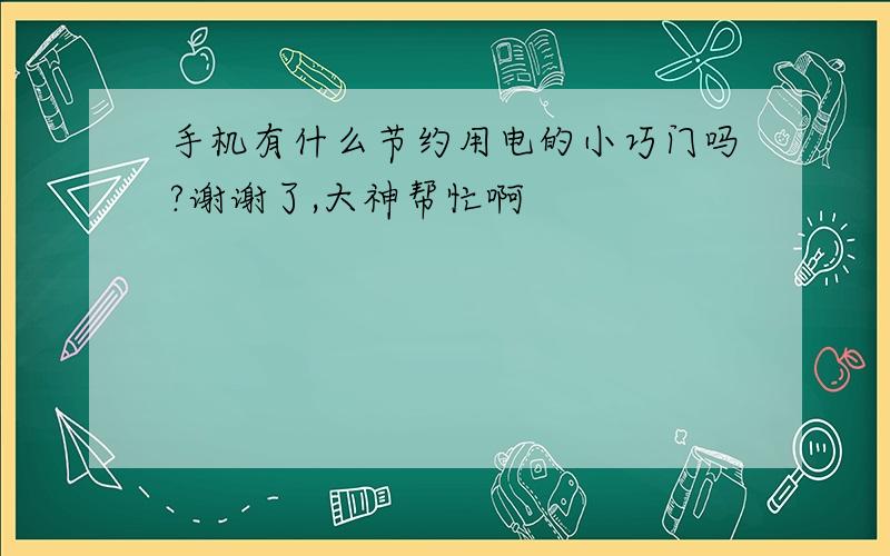 手机有什么节约用电的小巧门吗?谢谢了,大神帮忙啊