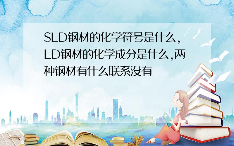 SLD钢材的化学符号是什么,LD钢材的化学成分是什么,两种钢材有什么联系没有