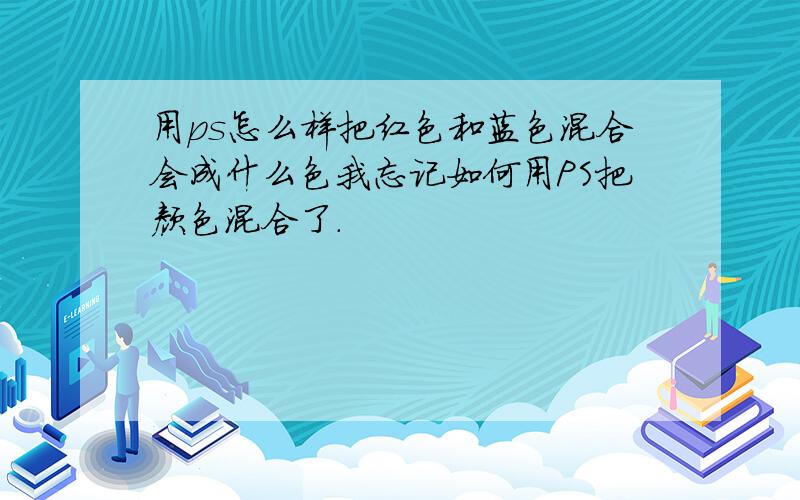 用ps怎么样把红色和蓝色混合会成什么色我忘记如何用PS把颜色混合了.