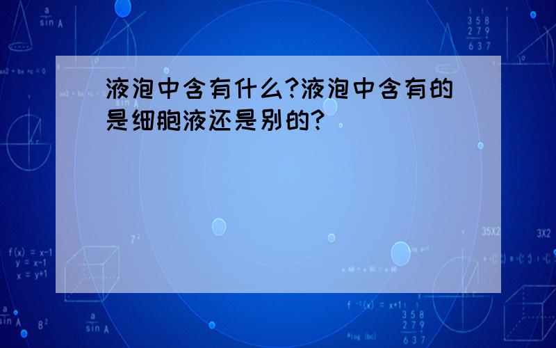 液泡中含有什么?液泡中含有的是细胞液还是别的?