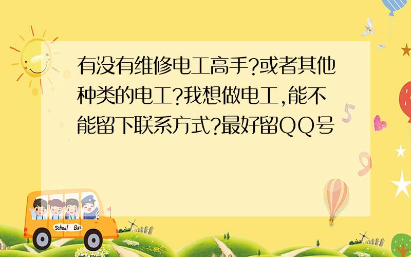 有没有维修电工高手?或者其他种类的电工?我想做电工,能不能留下联系方式?最好留QQ号