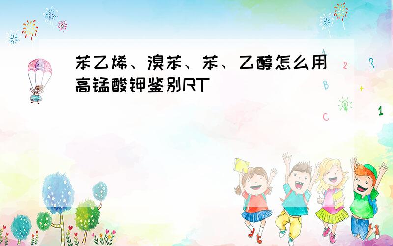 苯乙烯、溴苯、苯、乙醇怎么用高锰酸钾鉴别RT