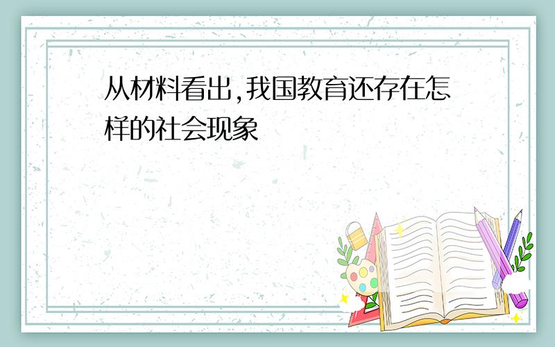 从材料看出,我国教育还存在怎样的社会现象