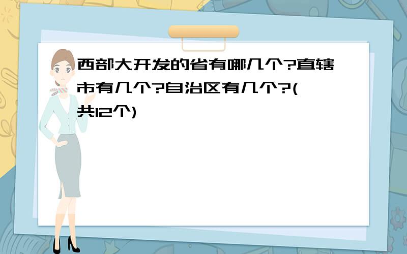 西部大开发的省有哪几个?直辖市有几个?自治区有几个?(一共12个)