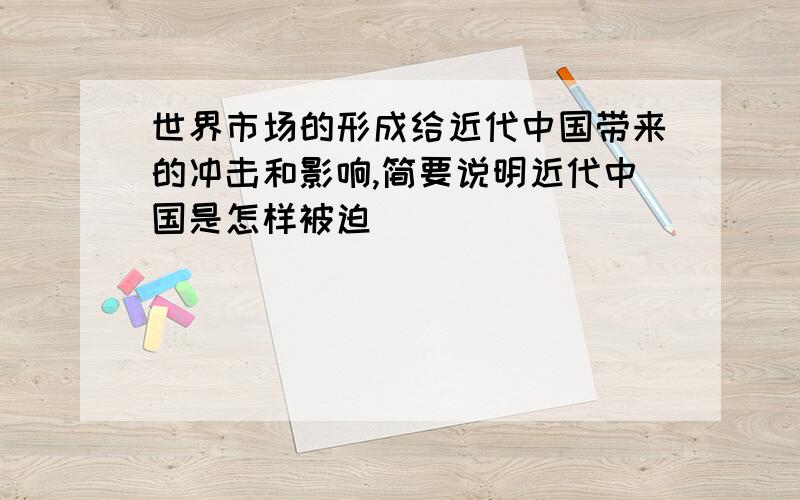 世界市场的形成给近代中国带来的冲击和影响,简要说明近代中国是怎样被迫