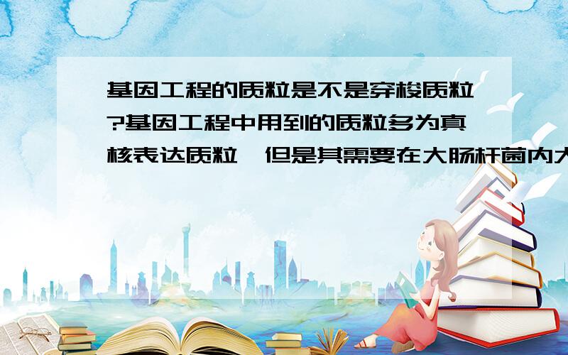 基因工程的质粒是不是穿梭质粒?基因工程中用到的质粒多为真核表达质粒,但是其需要在大肠杆菌内大量复制.因此是不是所有基因工程的质粒都是穿梭质粒?哪个网站可以查到所有的穿梭质粒