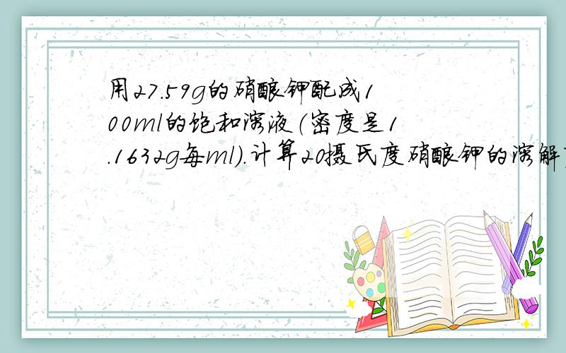 用27.59g的硝酸钾配成100ml的饱和溶液（密度是1.1632g每ml）.计算20摄氏度硝酸钾的溶解度是多少