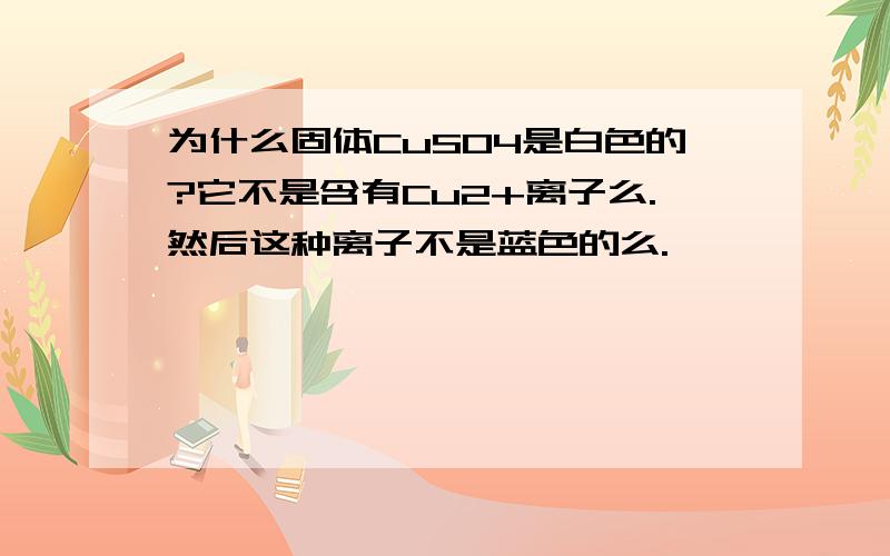 为什么固体CuSO4是白色的?它不是含有Cu2+离子么.然后这种离子不是蓝色的么.