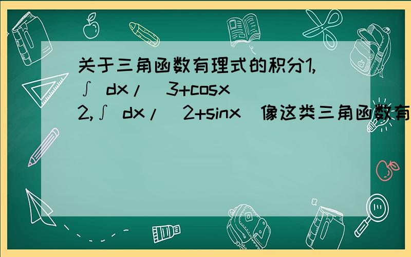 关于三角函数有理式的积分1,∫ dx/(3+cosx) 2,∫ dx/(2+sinx)像这类三角函数有理式如何去理解呢,一般的解题思路又是?