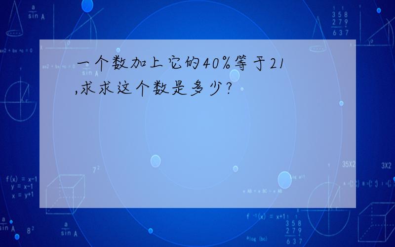 一个数加上它的40%等于21,求求这个数是多少?