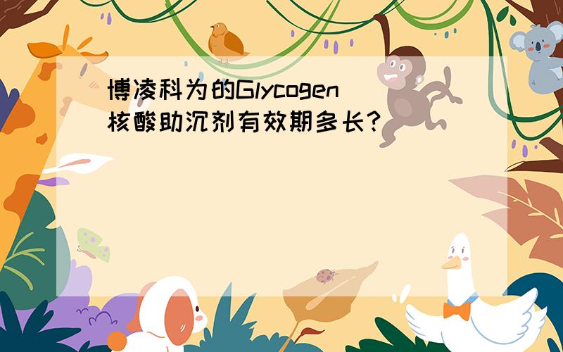 博凌科为的Glycogen 核酸助沉剂有效期多长?