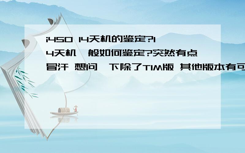 i450 14天机的鉴定?14天机一般如何鉴定?突然有点冒汗 想问一下除了TIM版 其他版本有可能有14天机么?我知道TIM是其电信公司制定的,其他版本存在14天机的危险么?比如其他欧版