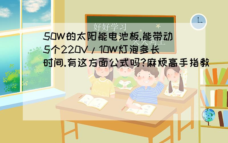 50W的太阳能电池板,能带动5个220V/10W灯泡多长时间.有这方面公式吗?麻烦高手指教