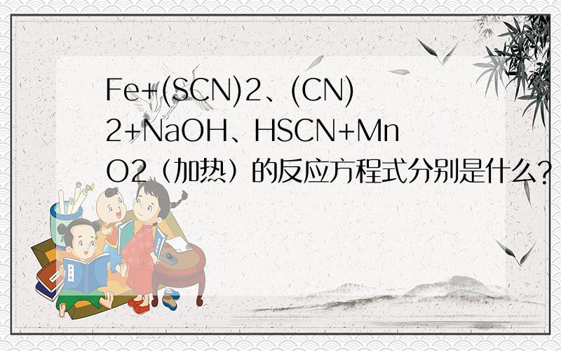 Fe+(SCN)2、(CN)2+NaOH、HSCN+MnO2（加热）的反应方程式分别是什么?