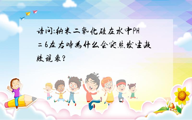 请问：纳米二氧化硅在水中PH=6左右时为什么会突然发生凝胶现象?