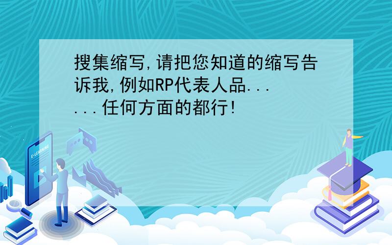 搜集缩写,请把您知道的缩写告诉我,例如RP代表人品......任何方面的都行!