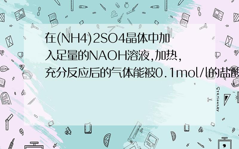 在(NH4)2SO4晶体中加入足量的NAOH溶液,加热,充分反应后的气体能被0.1mol/l的盐酸300ML完全吸收.在(NH4)2SO4晶体中加入足量的NAOH溶液,加热,充分反应后的气体能被0.1mol/l的盐酸300ML完全吸收.求(NH4)2SO4