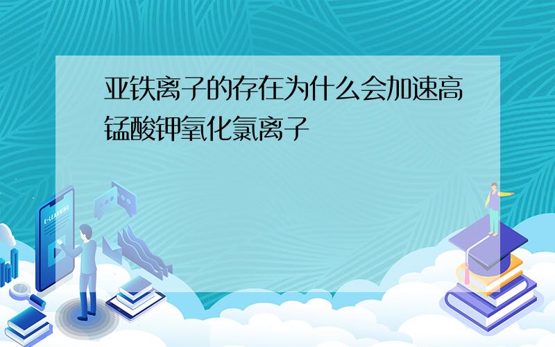 亚铁离子的存在为什么会加速高锰酸钾氧化氯离子