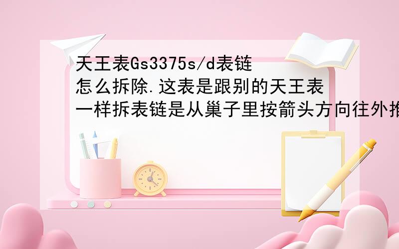 天王表Gs3375s/d表链怎么拆除.这表是跟别的天王表一样拆表链是从巢子里按箭头方向往外推,还一个小柱子连起来的