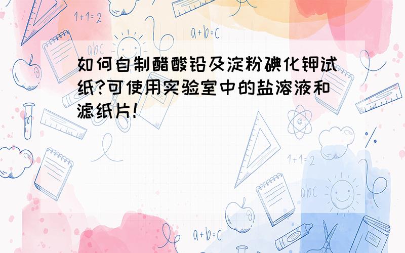 如何自制醋酸铅及淀粉碘化钾试纸?可使用实验室中的盐溶液和滤纸片！