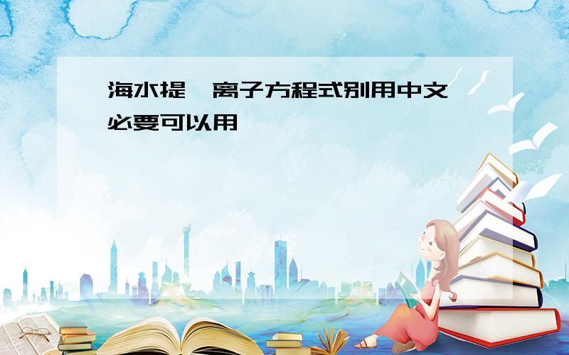 海水提溴离子方程式别用中文,必要可以用