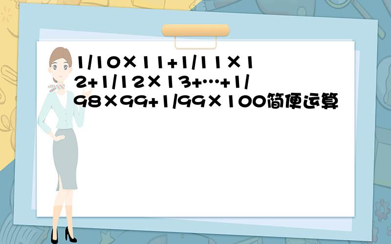 1/10×11+1/11×12+1/12×13+…+1/98×99+1/99×100简便运算