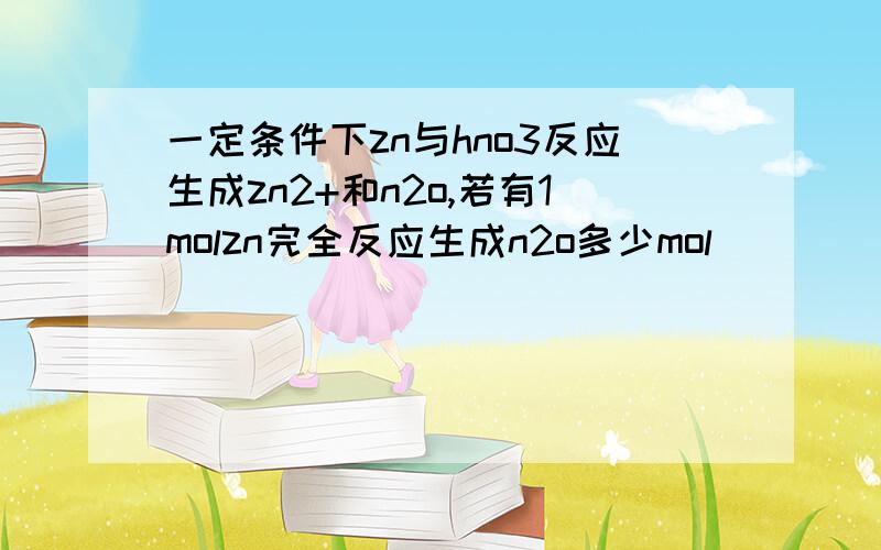 一定条件下zn与hno3反应生成zn2+和n2o,若有1molzn完全反应生成n2o多少mol