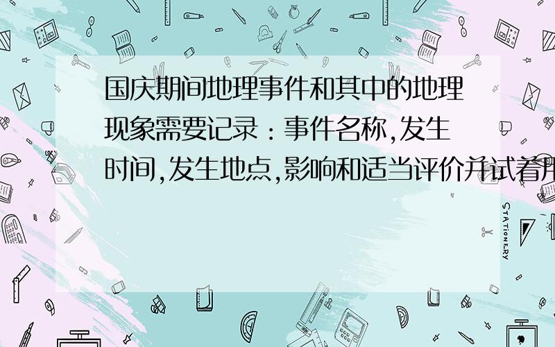 国庆期间地理事件和其中的地理现象需要记录：事件名称,发生时间,发生地点,影响和适当评价并试着用所学的地理知识分析和谈谈自己的想法.