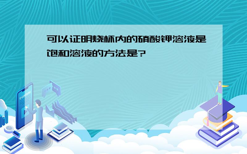 可以证明烧杯内的硝酸钾溶液是饱和溶液的方法是?