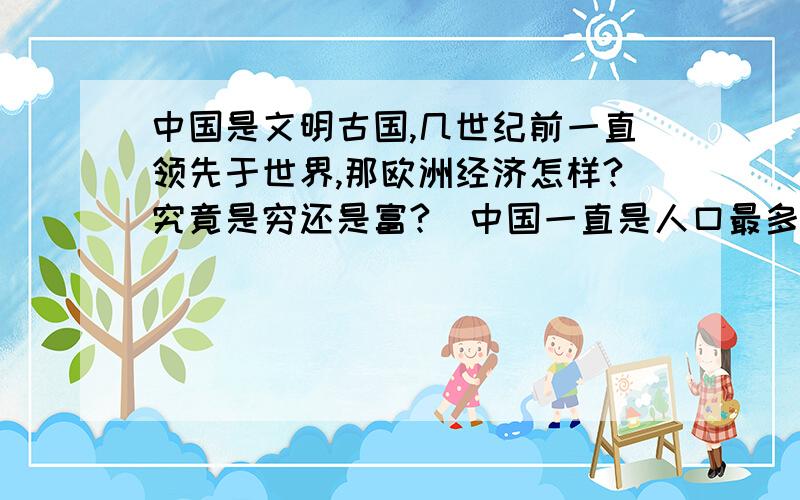 中国是文明古国,几世纪前一直领先于世界,那欧洲经济怎样?究竟是穷还是富?(中国一直是人口最多的国家,经济总量当然很高,很多人认为欧洲过去不如中国,可人家人口也少啊!)还有日本的情况