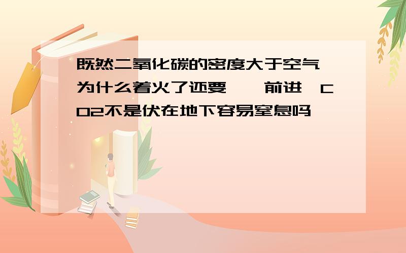 既然二氧化碳的密度大于空气,为什么着火了还要匍匐前进,CO2不是伏在地下容易窒息吗