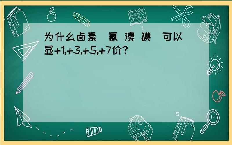 为什么卤素（氯 溴 碘）可以显+1,+3,+5,+7价?