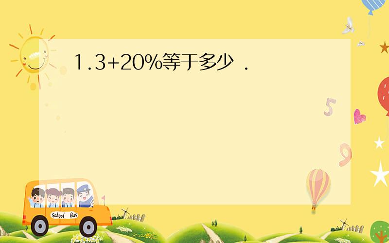 1.3+20％等于多少 .