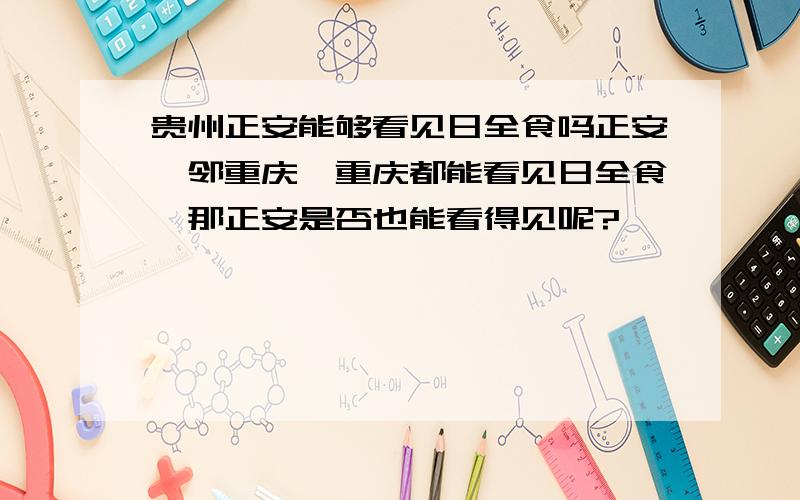 贵州正安能够看见日全食吗正安毗邻重庆,重庆都能看见日全食,那正安是否也能看得见呢?