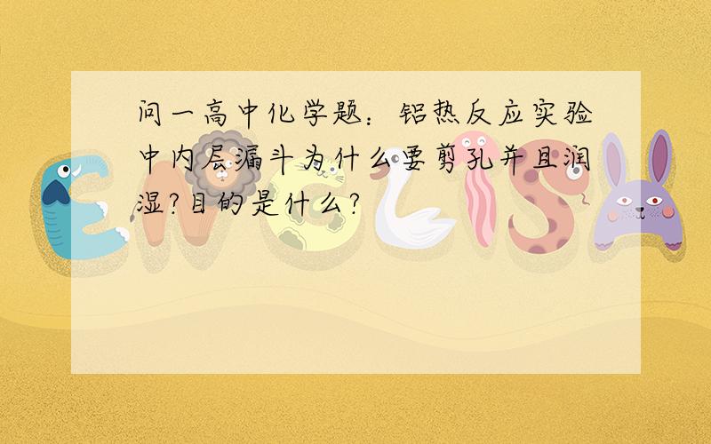 问一高中化学题：铝热反应实验中内层漏斗为什么要剪孔并且润湿?目的是什么?