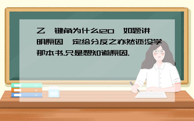 乙烯键角为什么120°如题讲明原因一定给分反之亦然还没学那本书.只是想知道原因.