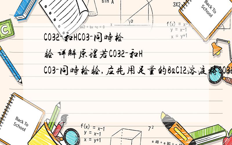 CO32-和HCO3-同时检验 详解原理若CO32-和HCO3-同时检验,应先用足量的BaCl2溶液将CO32-检出,静置,取上层清夜用Ba(OH)2或Ca(OH)2检出HCO3-