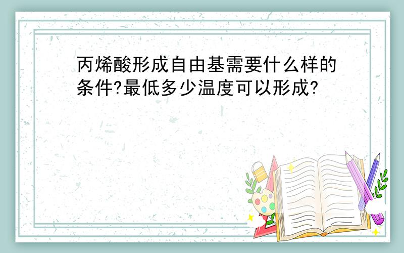 丙烯酸形成自由基需要什么样的条件?最低多少温度可以形成?