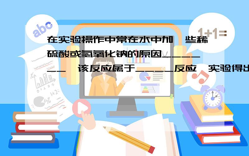 在实验操作中常在水中加一些稀硫酸或氢氧化钠的原因______,该反应属于____反应,实验得出的有关水的组成的结论_________