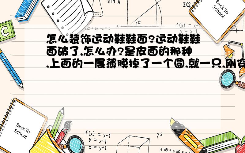 怎么装饰运动鞋鞋面?运动鞋鞋面破了,怎么办?是皮面的那种,上面的一层薄膜掉了一个圆,就一只,刚穿几个月（耐克呢...哭）