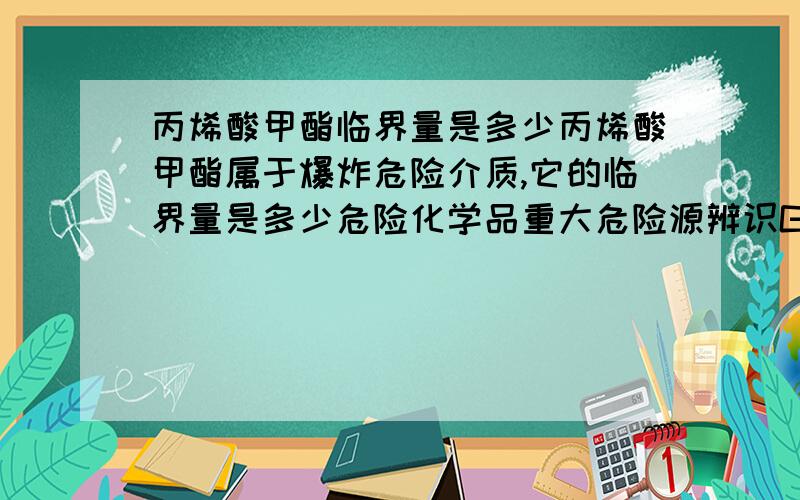 丙烯酸甲酯临界量是多少丙烯酸甲酯属于爆炸危险介质,它的临界量是多少危险化学品重大危险源辨识GB18218 里没有收录