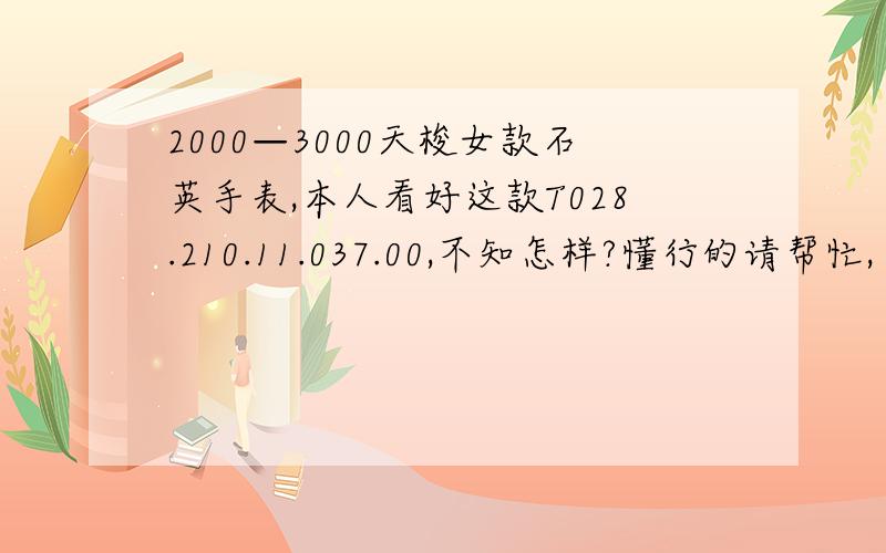 2000—3000天梭女款石英手表,本人看好这款T028.210.11.037.00,不知怎样?懂行的请帮忙,