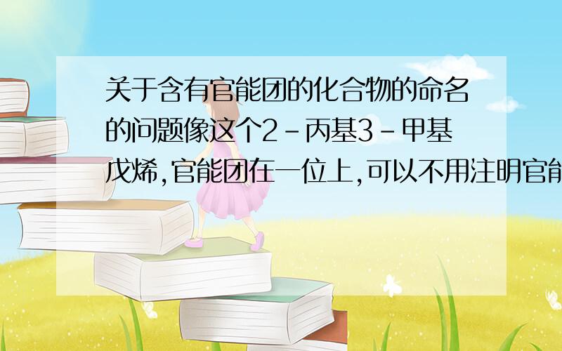 关于含有官能团的化合物的命名的问题像这个2-丙基3-甲基戊烯,官能团在一位上,可以不用注明官能团的位置,但是如果我要写成2-丙基3-甲基-1-戊烯这样严格来说算错误吗?