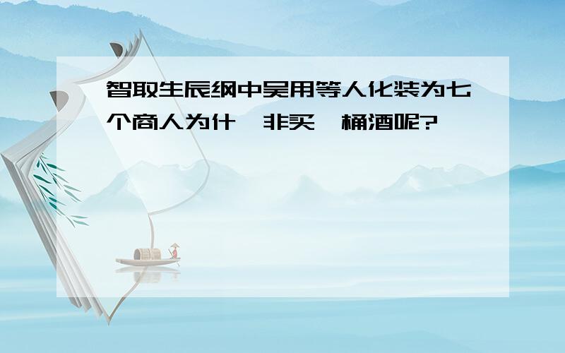 智取生辰纲中吴用等人化装为七个商人为什麽非买一桶酒呢?