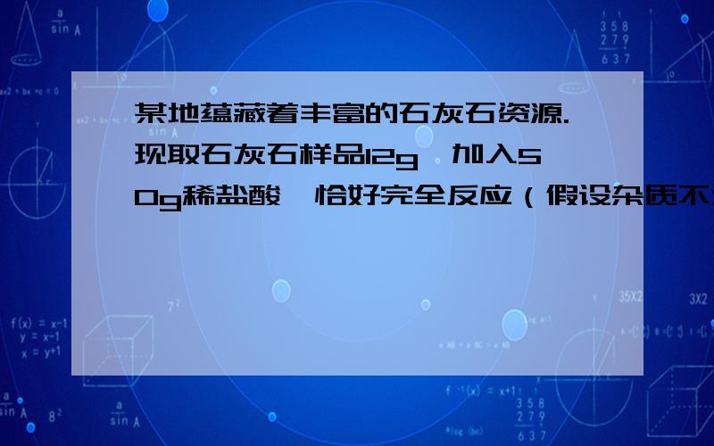 某地蕴藏着丰富的石灰石资源.现取石灰石样品12g,加入50g稀盐酸,恰好完全反应（假设杂质不溶于水且不与酸反应）,最后称得剩余物质的总质量为57.6g.计算1.稀盐酸中溶质的质量分数2.反应后
