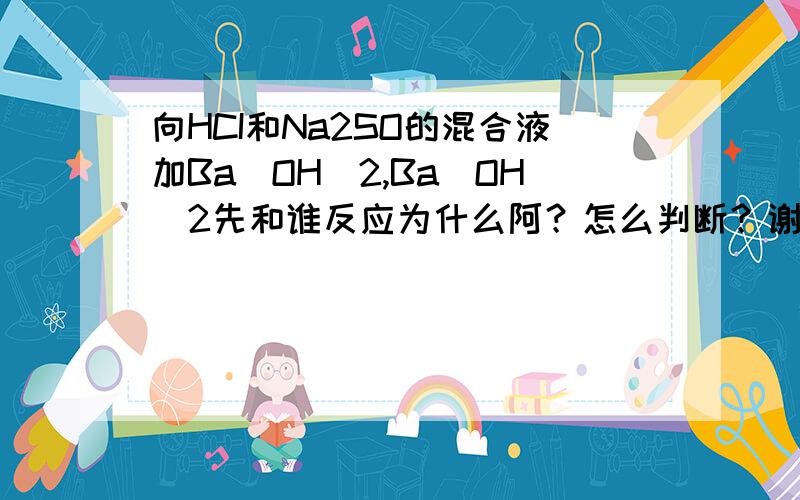 向HCI和Na2SO的混合液加Ba(OH)2,Ba(OH)2先和谁反应为什么阿？怎么判断？谢谢